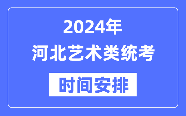 2024年河北藝考時間具體安排,河北藝術類統(tǒng)考是幾月幾日