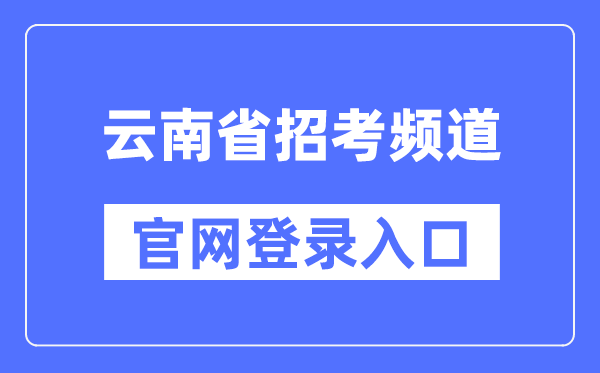 云南省招考頻道官網登錄入口（https://www.ynzs.cn/）