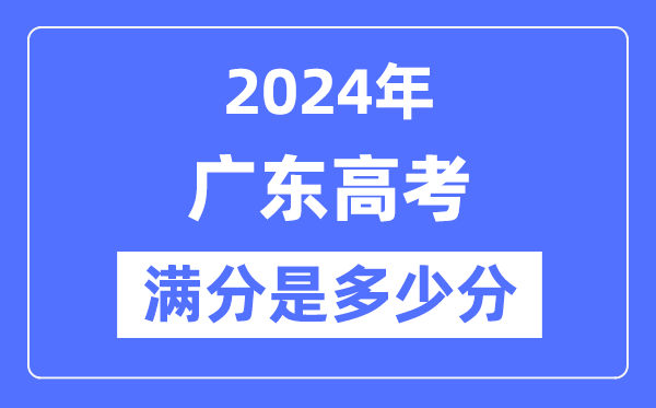 2024年廣東高考滿分多少分,廣東各科目高考總分是多少？