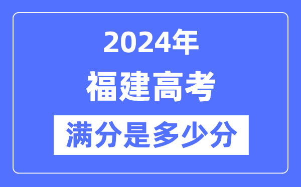 2024年福建高考滿分多少分,福建各科目高考總分是多少？