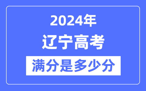 2024年遼寧高考滿(mǎn)分多少分,遼寧各科目高考總分是多少？
