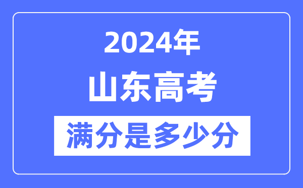 2024年山東高考滿分多少分,山東各科目高考總分是多少？