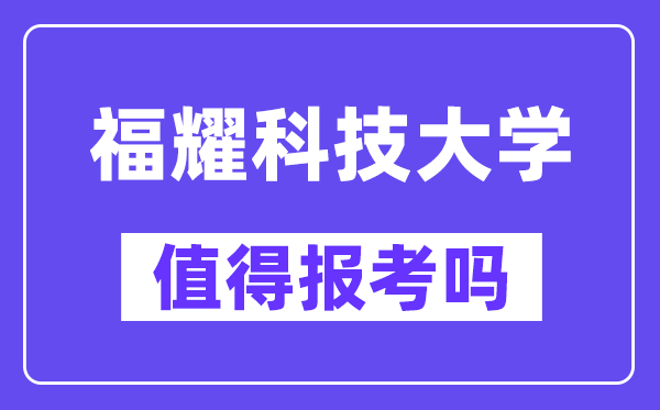 福耀科技大學值得報考嗎,什么時候招生？