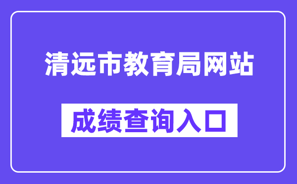 清遠市教育局網站成績查詢入口（http://www.gdqy.gov.cn/channel/qysjyj/）