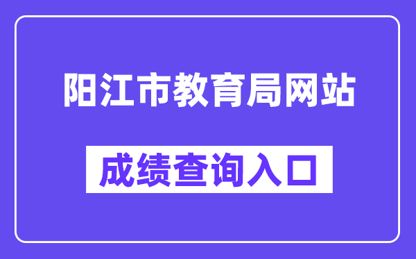 陽江市教育局網站成績查詢入口（http://www.yangjiang.gov.cn/yjjyj/gkmlpt/index）
