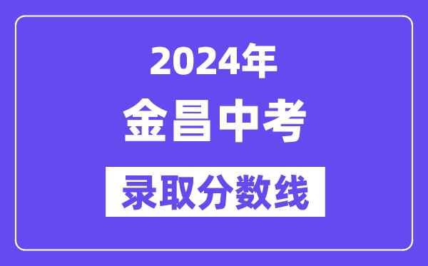 2024年金昌中考錄取分數線一覽表（含歷年分數線）