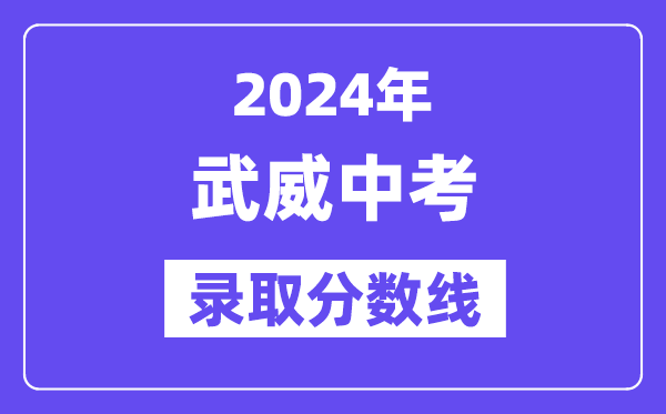 2024年武威中考錄取分數線一覽表（含歷年分數線）