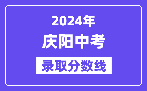 2024年慶陽中考錄取分?jǐn)?shù)線一覽表（含歷年分?jǐn)?shù)線）