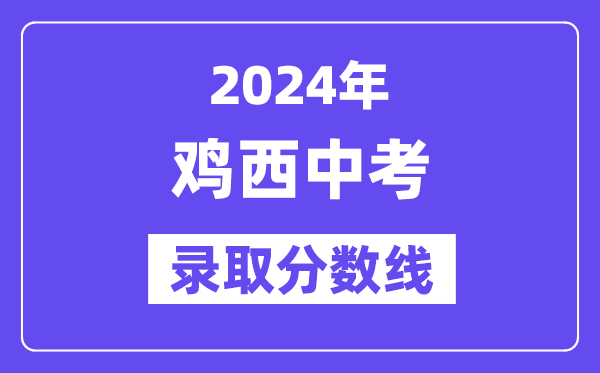2024年雞西中考各高中錄取分數線一覽表（含歷年分數線）