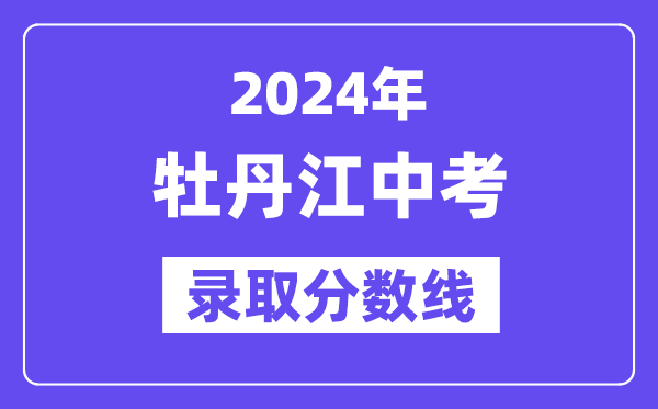 2024年牡丹江中考各高中錄取分數線一覽表（含歷年分數線）