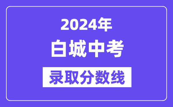 2024年白城中考錄取分數(shù)線一覽表（含歷年分數(shù)線）
