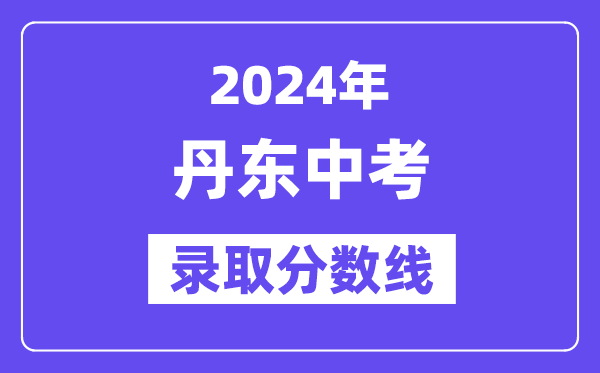 2024年丹東中考各高中錄取分?jǐn)?shù)線一覽表（含歷年分?jǐn)?shù)線）