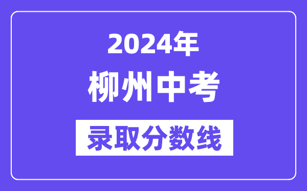 2024年柳州中考錄取分?jǐn)?shù)線一覽表（含歷年分?jǐn)?shù)線） 