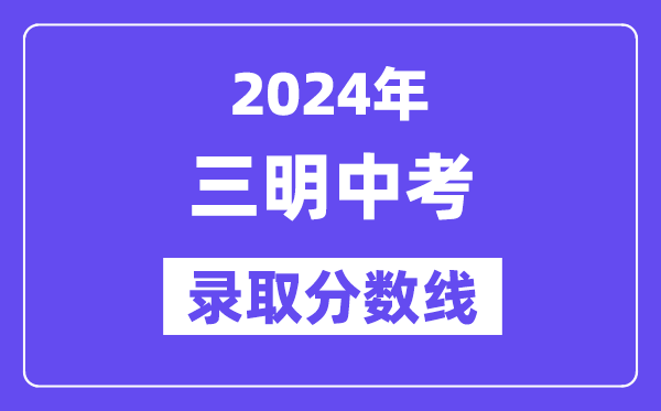 2024年三明中考錄取分數線一覽表（含歷年分數線） 