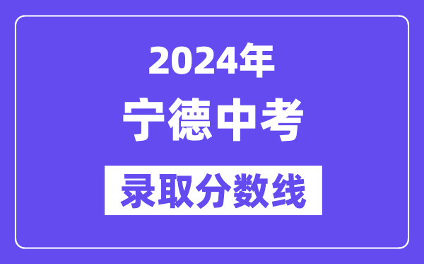 2024年寧德中考錄取分數線一覽表（含歷年分數線） 