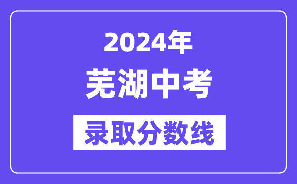 2024年蕪湖中考錄取分?jǐn)?shù)線一覽表（含歷年分?jǐn)?shù)線） 