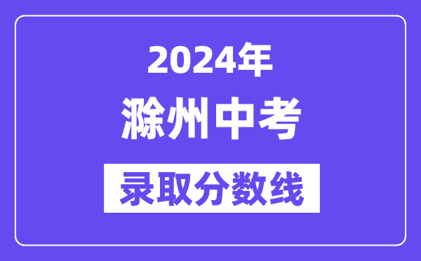 2024年滁州中考錄取分?jǐn)?shù)線一覽表（含歷年分?jǐn)?shù)線） 