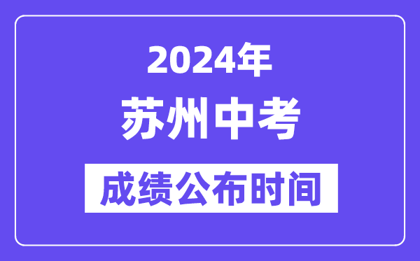 2024年蘇州中考成績公布時間,中考成績什么時候出來？