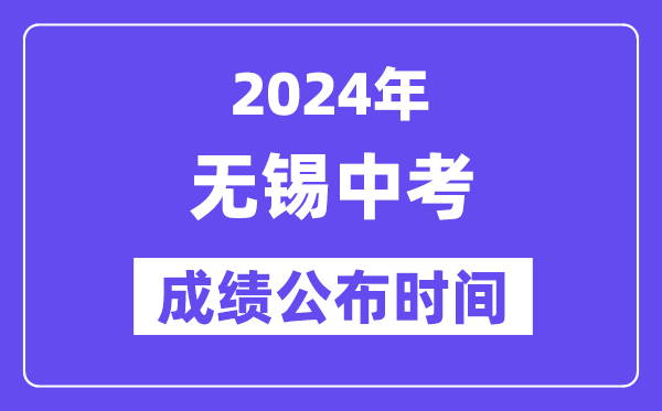 2024年無錫中考成績公布時間,中考成績什么時候出來？