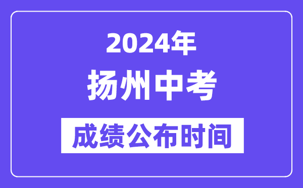 2024年揚(yáng)州中考成績(jī)公布時(shí)間,中考成績(jī)什么時(shí)候出來(lái)？