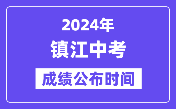 2024年鎮江中考成績公布時間,中考成績什么時候出來？
