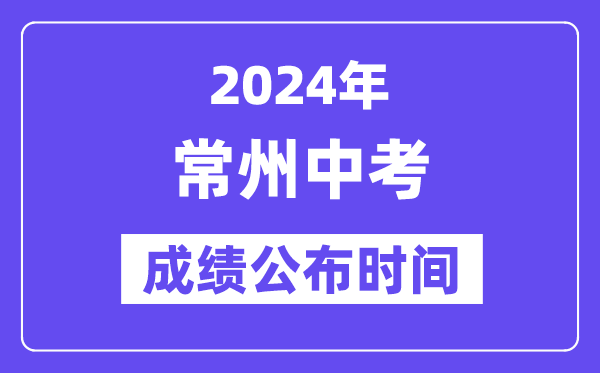 2024年常州中考成績(jī)公布時(shí)間,中考成績(jī)什么時(shí)候出來(lái)？