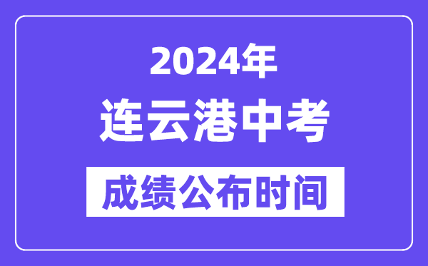 2024年連云港中考成績公布時間,中考成績什么時候出來？