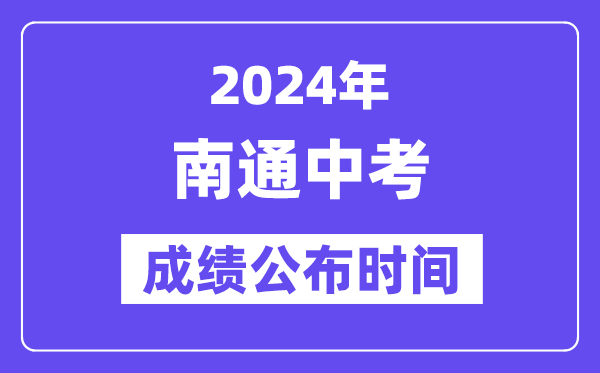 2024年南通中考成績公布時間,中考成績什么時候出來？