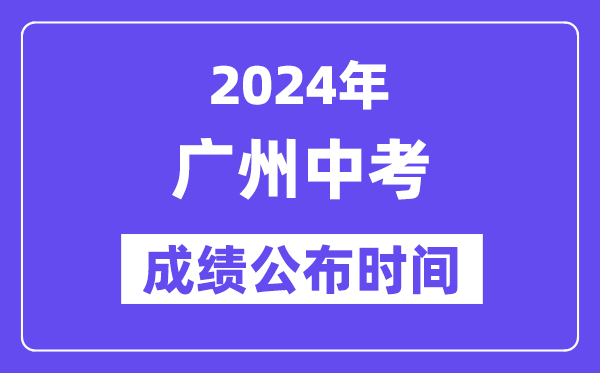 2024年廣州中考成績公布時間,中考成績什么時候出來？