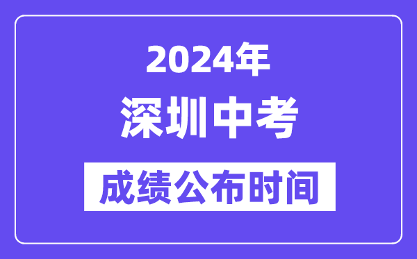 2024年深圳中考成績公布時間,中考成績什么時候出來？