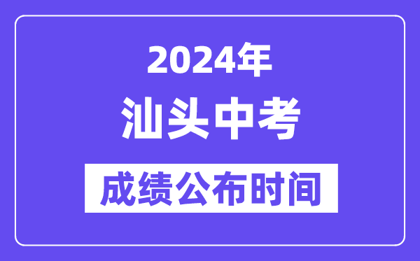 2024年汕頭中考成績公布時間,中考成績什么時候出來？