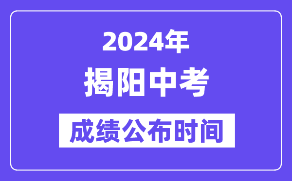 2024年揭陽中考成績公布時間,中考成績什么時候出來？