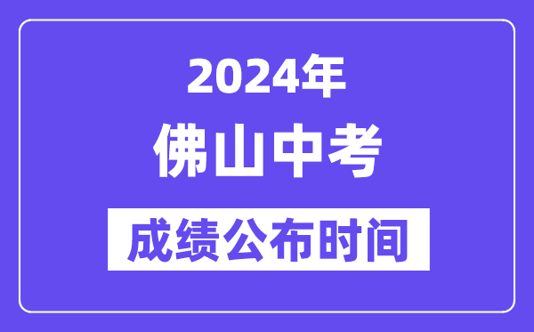 2024年佛山中考成績公布時間,中考成績什么時候出來？