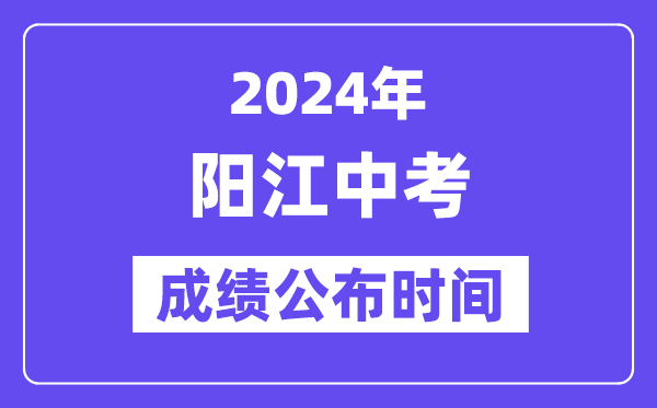 2024年陽江中考成績公布時間,中考成績什么時候出來？