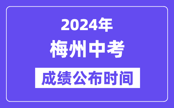 2024年梅州中考成績公布時間,中考成績什么時候出來？