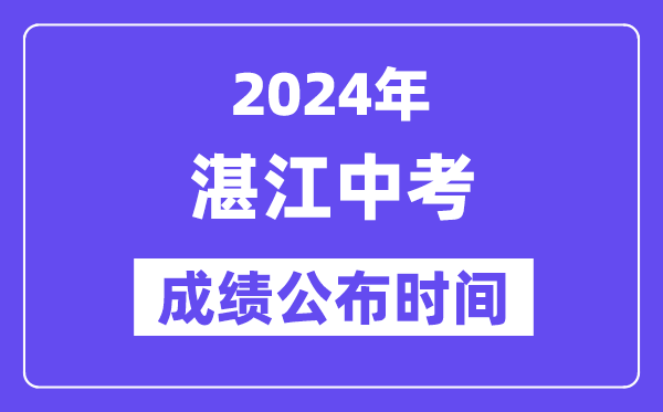 2024年湛江中考成績公布時間,中考成績什么時候出來？