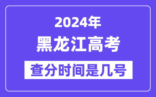 2024黑龍江高考查分時間是幾號,什么時候公布成績？