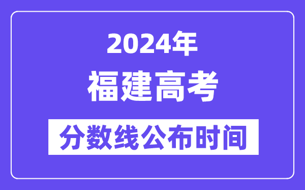 福建高考分數(shù)線公布時間2024年具體是什么時候？
