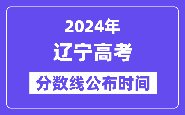 遼寧高考分數(shù)線公布時間2024年具體是什么時候？