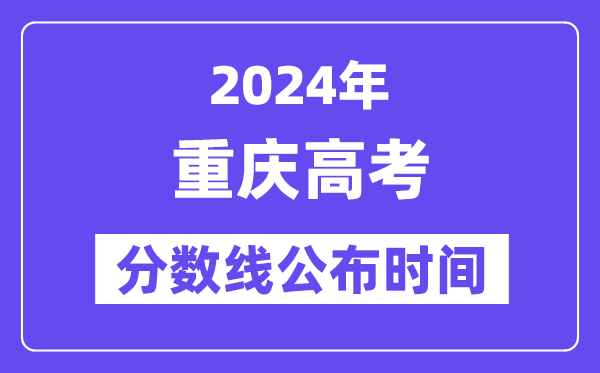 重慶高考分數線公布時間2024年具體是什么時候？