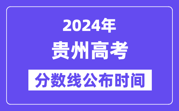 貴州高考分數線公布時間2024年具體是什么時候？