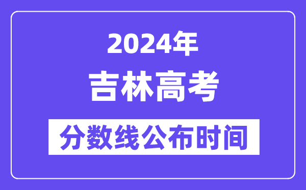 吉林高考分?jǐn)?shù)線公布時(shí)間2024年具體是什么時(shí)候？