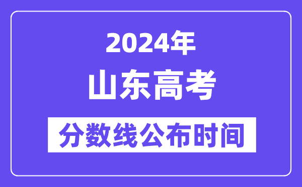 山東高考分數線公布時間2024年具體是什么時候？