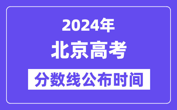 北京高考分數線公布時間2024年具體是什么時候？