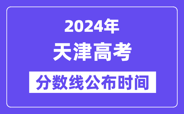 天津高考分數線公布時間2024年具體是什么時候？