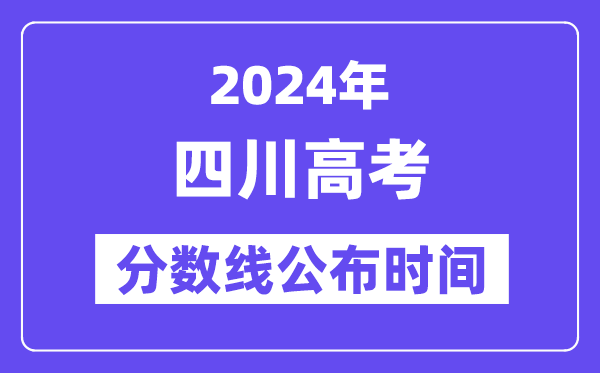 四川高考分數線公布時間2024年具體是什么時候？