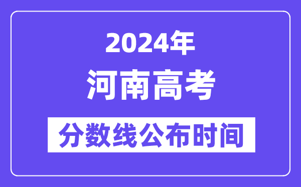 河南高考分數線公布時間2024年具體是什么時候？