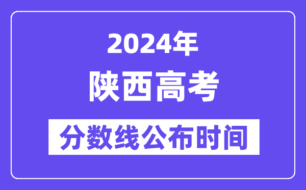 陜西高考分數線公布時間2024年具體是什么時候？