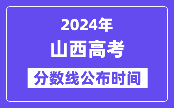 山西高考分數線公布時間2024年具體是什么時候？
