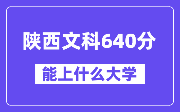 陜西文科640分左右能上什么大學(xué)？